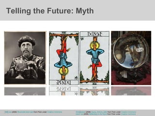 Telling the Future: Myth Silverisdead  (2008)  Gypsy_fortune_teller   from Flickr under  Creative Commons bokur.net  (2009)  Reflecting on the future  from Flickr under  Creative Commons WM Jas  (2009)   Reversible tarot card  from Flickr under  Creative Commons 