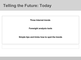 Telling the Future: Today Three Internet trends  Simple tips and tricks how to spot the trends Foresight analysis tools 
