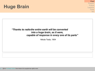 Huge Brain Past Present Future Lessons Tools Act Wu, T.  (2010)  The Master Switch , Borzoi Books ©  All copyright their rightful owner.   “…  the entire earth will be converted  into a huge brain, as it were,  capable of response in every one of its parts” “ Thanks to radio Nikola Tesla, 1904 