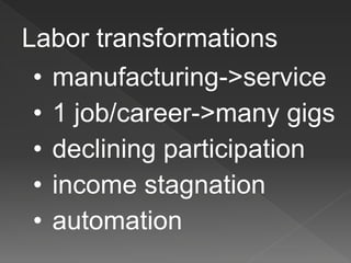 Labor transformations
• manufacturing->service
• 1 job/career->many gigs
• declining participation
• income stagnation
• automation
 