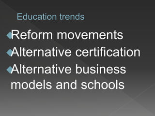 Education trends
Reform movements
Alternative certification
Alternative business
models and schools
 