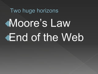 Two huge horizons
Moore’s Law
End of the Web
 