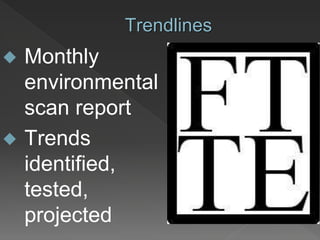 Monthly
environmental
scan report
 Trends
identified,
tested,
projected
Trendlines
 