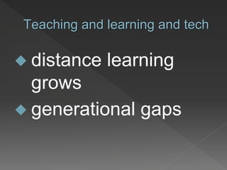 Teaching and learning and tech
 distance learning
grows
 generational gaps
 