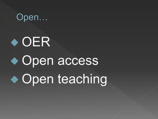 Open…
 OER
 Open access
 Open teaching
 