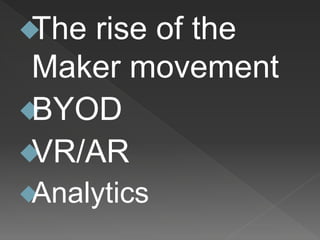 The rise of the
Maker movement
BYOD
VR/AR
Analytics
 