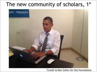 The new community of scholars, 1*
*Credit to Dan Cohen for this formulation
 