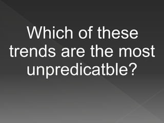 Which of these
trends are the most
unpredicatble?
 