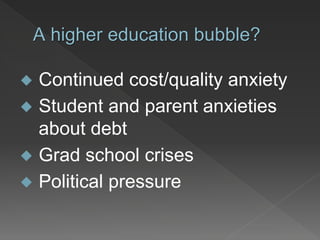 A higher education bubble?
 Continued cost/quality anxiety
 Student and parent anxieties
about debt
 Grad school crises
 Political pressure
 