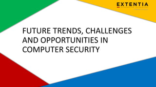Extentia, a Merkle Company | Confidential | www.extentia.com
FUTURE TRENDS, CHALLENGES
AND OPPORTUNITIES IN
COMPUTER SECURITY
 