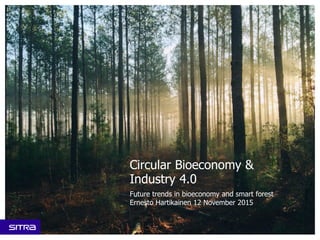Circular Bioeconomy &
Industry 4.0
Future trends in bioeconomy and smart forest
Ernesto Hartikainen 12 November 2015
 