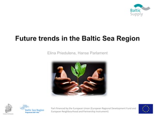 Future trends in the Baltic Sea Region
         Elina Priedulena, Hanse Parlament




           Part-financed by the European Union (European Regional Development Fund and
           European Neighbourhood and Partnership Instrument)
 