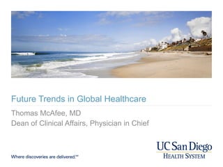 Future Trends in Global Healthcare Thomas McAfee, MD Dean of Clinical Affairs, Physician in Chief 