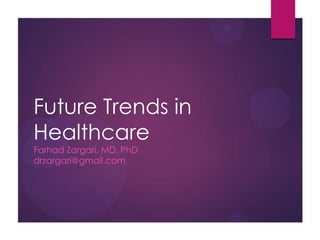 Future Trends in
Healthcare
Farhad Zargari, MD, PhD
drzargari@gmail.com
 