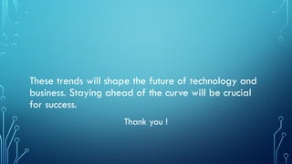 These trends will shape the future of technology and
business. Staying ahead of the curve will be crucial
for success.
Thank you !
 