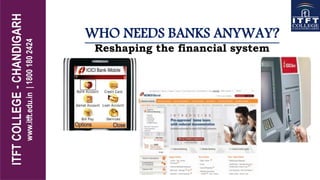 WHO NEEDS BANKS ANYWAY?
Reshaping the financial system
 
