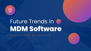 Future Trends in
MDM Software
P R E S E N T E D B Y D A T A I O
 