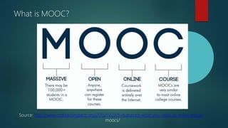 What is MOOC?
Source: http://www.codlearningtech.org/2015/11/23/5-questions-what-you-need-to-know-about-
moocs/
 