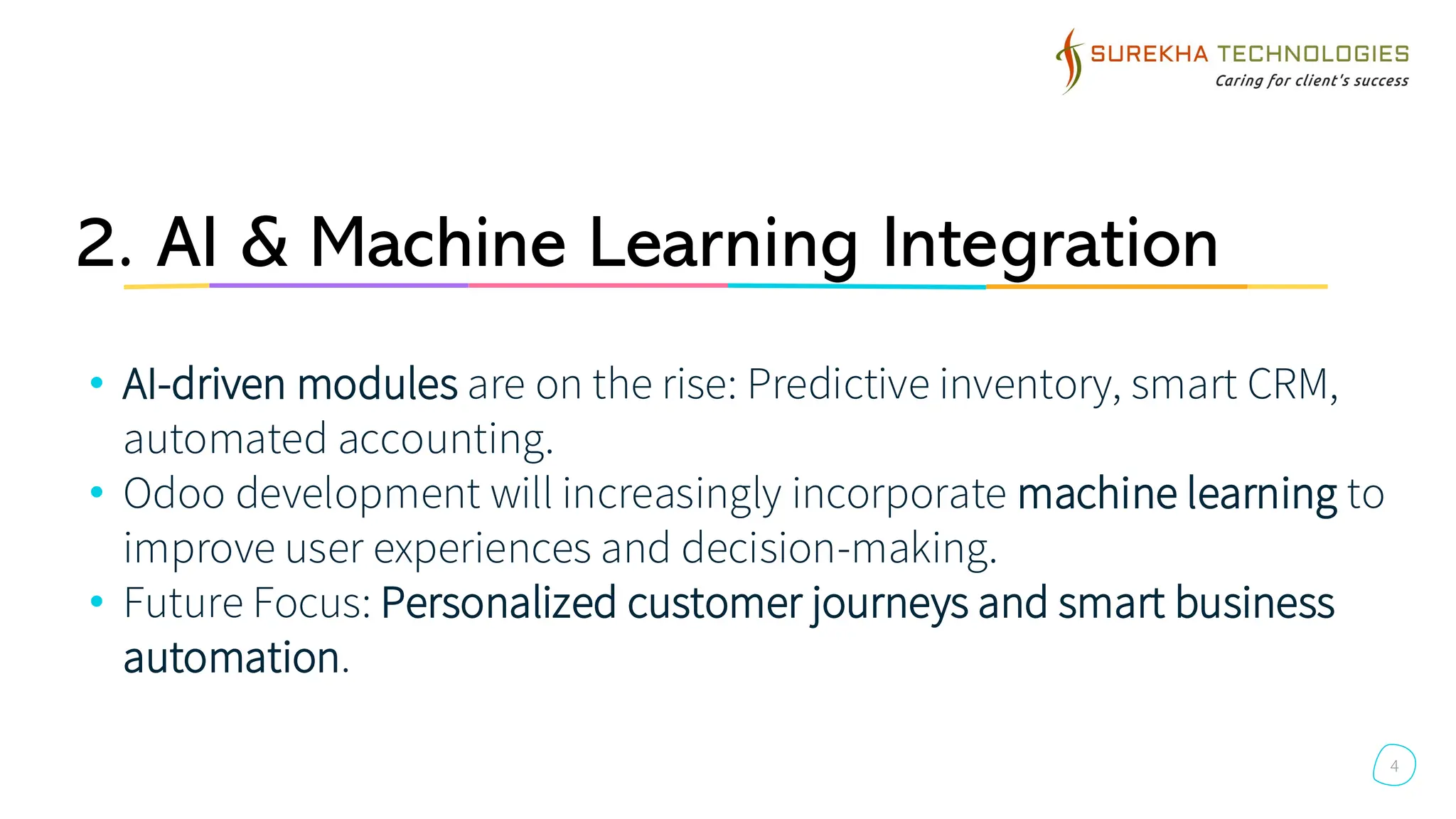 2. AI & Machine Learning Integration
• AI-driven modules are on the rise: Predictive inventory, smart CRM,
automated accounting.
• Odoo development will increasingly incorporate machine learning to
improve user experiences and decision-making.
• Future Focus: Personalized customer journeys and smart business
automation.
4
 