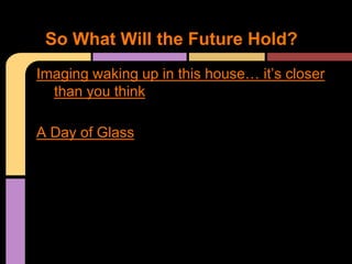 So What Will the Future Hold?
Imaging waking up in this house… it’s closer
  than you think

A Day of Glass
 