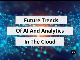 Future Trends
Of AI And Analytics
In The Cloud
 