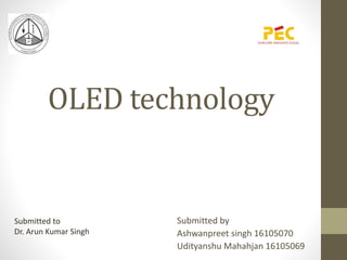OLED technology
Submitted by
Ashwanpreet singh 16105070
Udityanshu Mahahjan 16105069
Submitted to
Dr. Arun Kumar Singh
 