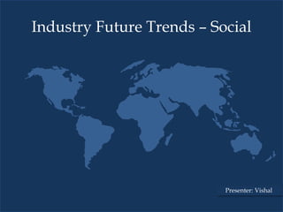 Industry Future Trends – Social




                           Presenter: Vishal
 