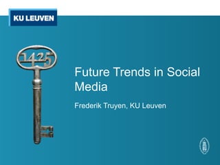 Future Trends in Social
Media
Frederik Truyen, KU Leuven
 