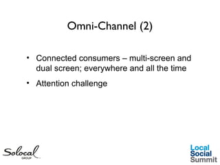 Omni-Channel (2)
• Connected consumers – multi-screen and
dual screen; everywhere and all the time
• Attention challenge

 