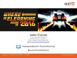 www.aurionlearning.comE-LEARNING | TRAINING AND SUPPORT | PLATFORMS
John Curran
Learning Architect
Non Executive Director
john.curran@aurionlearning.com
#AurionTrendsWebinar
@designedlearnin @aurionlearning
 