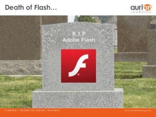 www.aurionlearning.comE-LEARNING | TRAINING AND SUPPORT | PLATFORMS
Death of Flash…
 