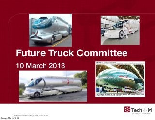 Future Truck Committee
                10 March 2013




              Conﬁdential and Proprietary, © 2013, Tech-I-M, LLC
Sunday, March 10, 13
 