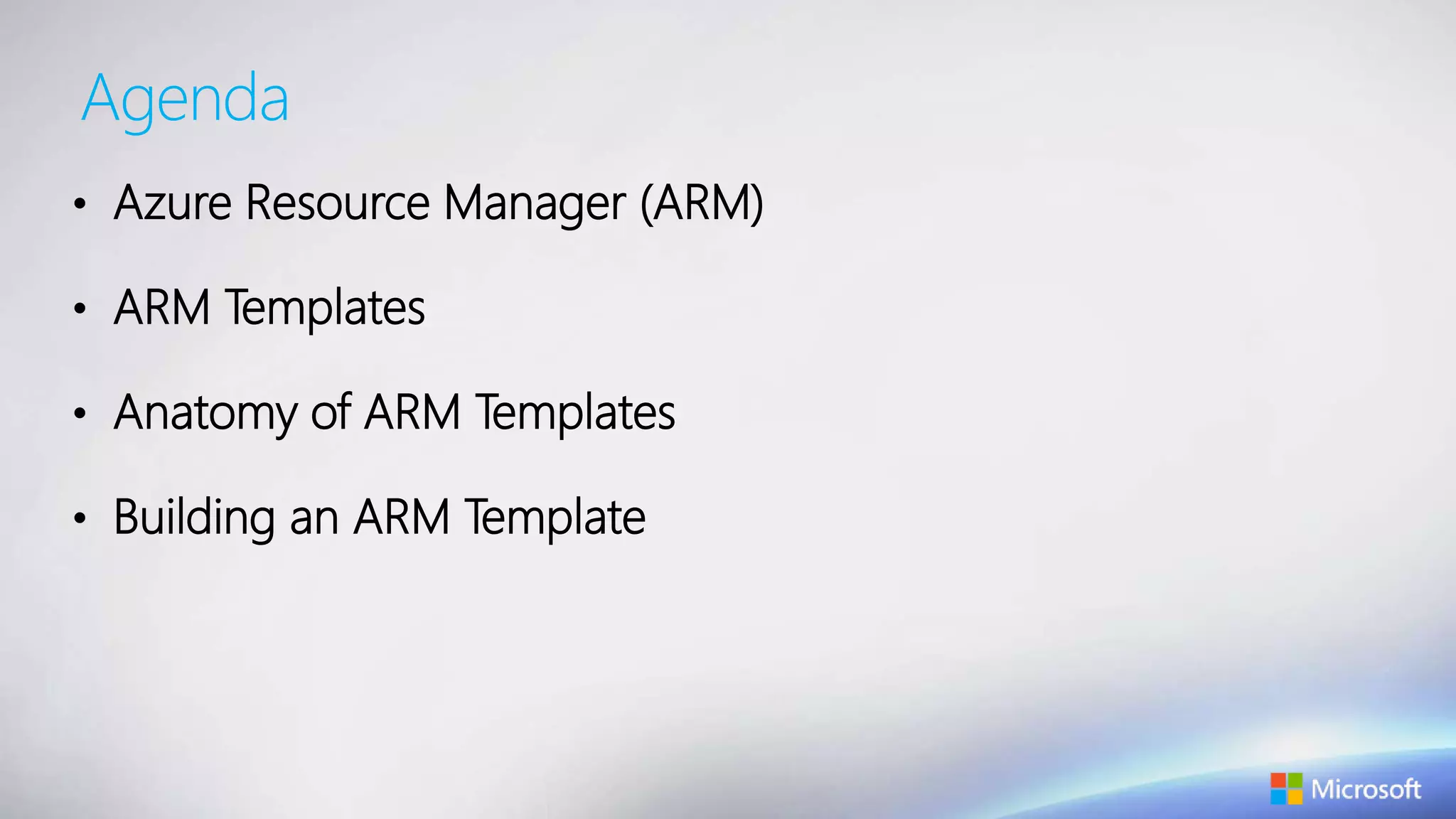 Agenda
• Azure Resource Manager (ARM)
• ARM Templates
• Anatomy of ARM Templates
• Building an ARM Template
 