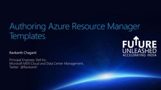 Authoring Azure Resource Manager
Templates
Ravikanth Chaganti
Principal Engineer, Dell Inc.
Microsoft MVP, Cloud and Data Center Management.
Twitter: @Ravikanth
 