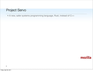 Project Servo
               • A new, safer systems programming language, Rust, instead of C++




                                                                                   mozilla

           6


Friday, April 29, 2011
 