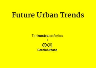Future Urban Trends
Torinostratosferica
+
 