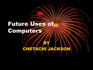 Future Uses of Computers BY CHETACHI JACKSON 