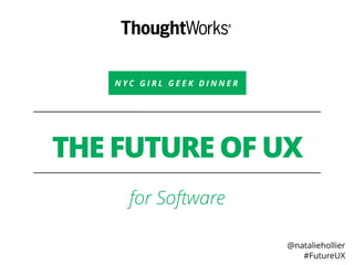 THE FUTURE OF UX
for Software
N Y C G I R L G E E K D I N N E R
@nataliehollier
#FutureUX
 