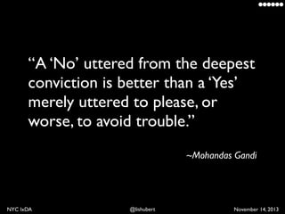 “A ‘No’ uttered from the deepest
conviction is better than a ‘Yes’
merely uttered to please, or
worse, to avoid trouble.”	...