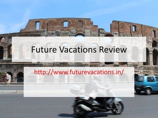 Future Vacations Review
http://www.futurevacations.in/
 