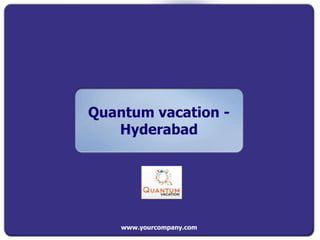 Quantum vacation -
Hyderabad
www.yourcompany.com
 