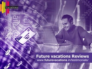 Future vacations Reviews
www.futurevacations.in/testimonials/
 