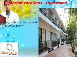 Quantum vacations - Hyderabad
 They feature a mini bar and
tea/coffee maker.
 