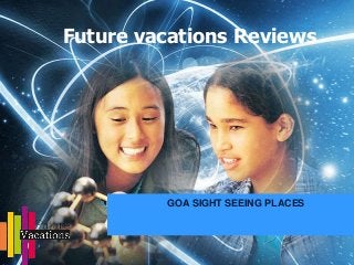 Future vacations Reviews
GOA SIGHT SEEING PLACES
 