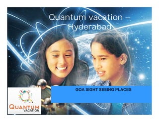 Quantum vacation –
Hyderabad
GOA SIGHT SEEING PLACES
 