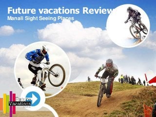 Future vacations Reviews
Manali Sight Seeing Places
 