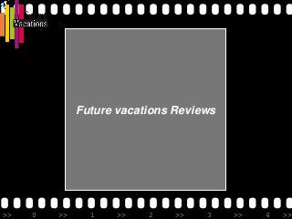 >> 0 >> 1 >> 2 >> 3 >> 4 >>
Future vacations Reviews
 