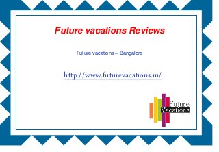 http://www.futurevacations.in/
Future vacations Reviews
Future vacations – Bangalore
 