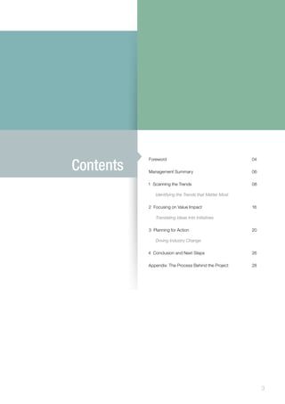 3
Foreword					04
Management Summary				06
1 Scanning the Trends				 08
Identifying the Trends that Matter Most
2 Focusing on Value Impact			 16
Translating Ideas Into Initiatives
3 Planning for Action				 20
Driving Industry Change
4 Conclusion and Next Steps			 26
Appendix: The Process Behind the Project		 28
Contents
 