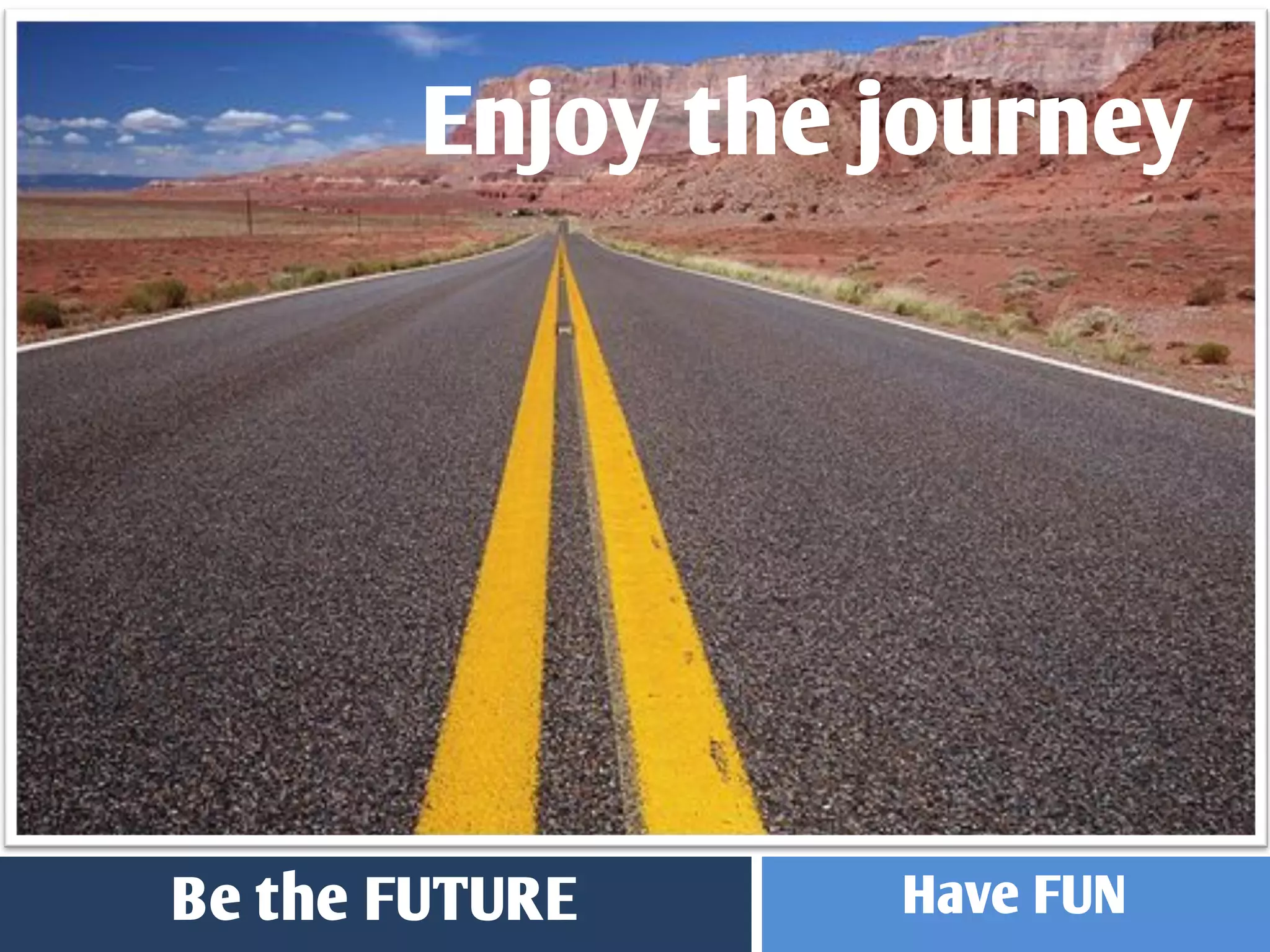 Enjoy the journey




Be the FUTURE    Have FUN
 